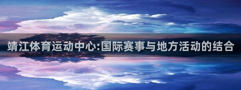 球速体育：靖江体育运动中心:国际赛事与地方活动的结合