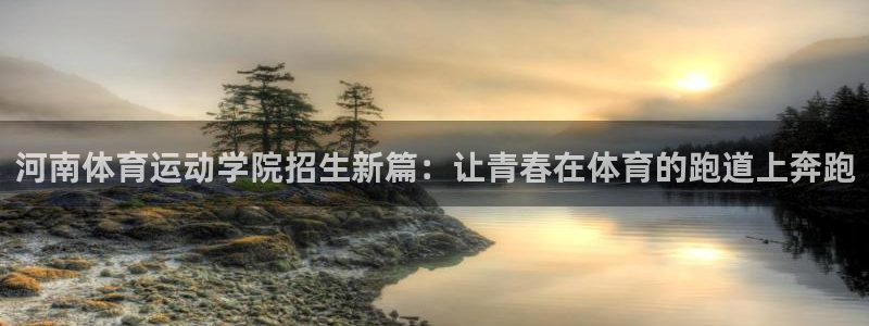 球速体育：河南体育运动学院招生新篇：让青春在体育的跑道上奔跑
