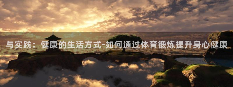 球速体育：与实践：健康的生活方式-如何通过体育锻炼提升身心健康