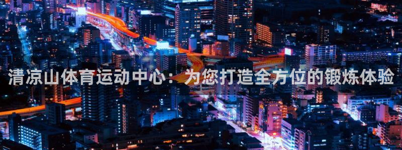 球速体育：清凉山体育运动中心：为您打造全方位的锻炼体验